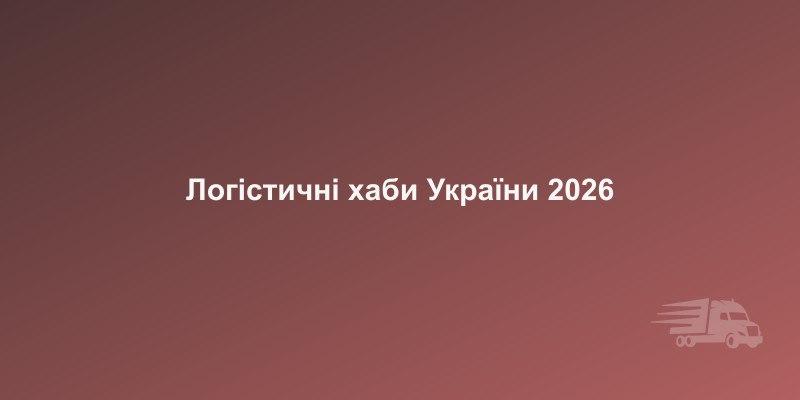 Логістичні хаби України у 2026 році: які регіони лідирують | CargoPro