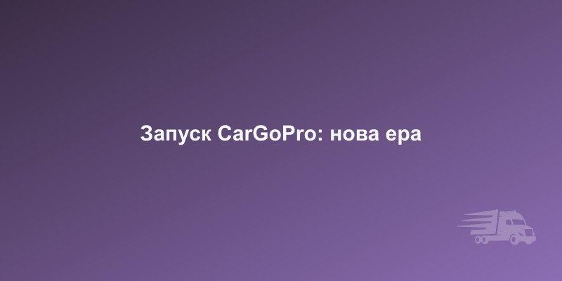 Запуск веб-платформи CarGoPro — нова ера вантажоперевезень | CargoPro